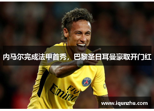 内马尔完成法甲首秀，巴黎圣日耳曼豪取开门红